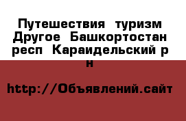 Путешествия, туризм Другое. Башкортостан респ.,Караидельский р-н